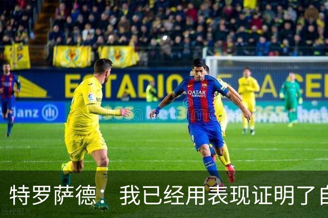 特罗萨德：我已经用表现证明了自己
